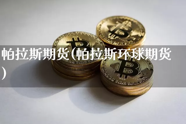 帕拉斯期货(帕拉斯环球期货)_https://www.hbxfywj.com_股票知识_第1张