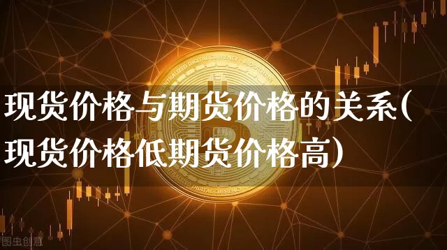 现货价格与期货价格的关系(现货价格低期货价格高)_https://www.hbxfywj.com_证券知识_第1张