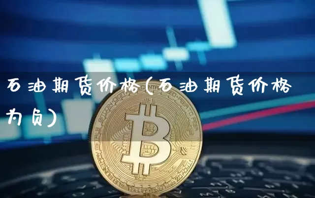 石油期货价格(石油期货价格为负)_https://www.hbxfywj.com_基金知识_第1张