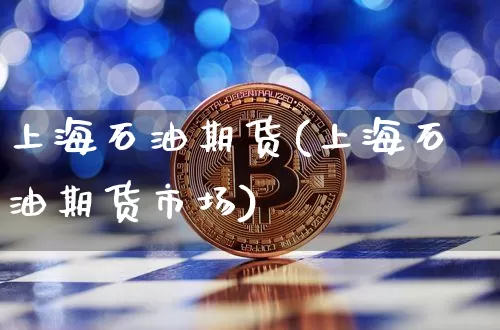 上海石油期货(上海石油期货市场)_https://www.hbxfywj.com_股票知识_第1张