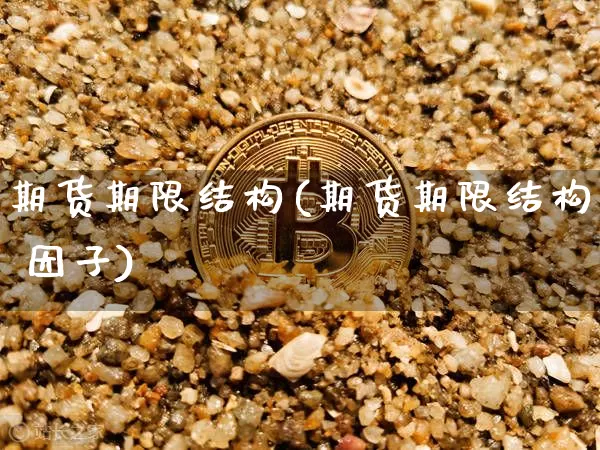 期货期限结构(期货期限结构 因子)_https://www.hbxfywj.com_基金知识_第1张