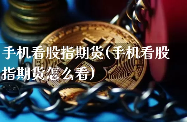 手机看股指期货(手机看股指期货怎么看)_https://www.hbxfywj.com_证券知识_第1张