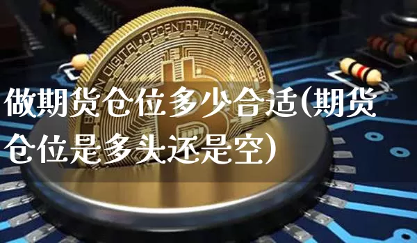 做期货仓位多少合适(期货仓位是多头还是空)_https://www.hbxfywj.com_股票知识_第1张