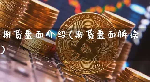 期货盘面介绍(期货盘面解读)_https://www.hbxfywj.com_基金知识_第1张