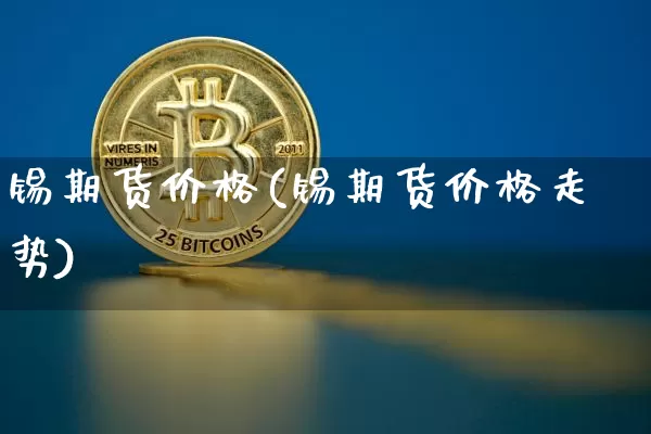 锡期货价格(锡期货价格走势)_https://www.hbxfywj.com_证券知识_第1张