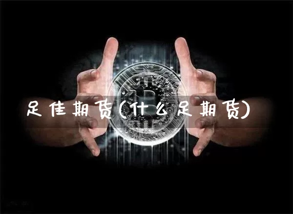 足佳期货(什么足期货)_https://www.hbxfywj.com_证券知识_第1张