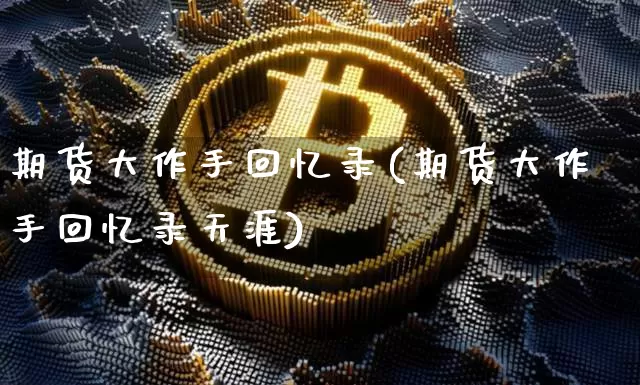 期货大作手回忆录(期货大作手回忆录天涯)_https://www.hbxfywj.com_基金知识_第1张