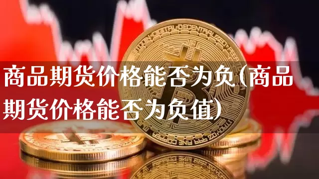 商品期货价格能否为负(商品期货价格能否为负值)_https://www.hbxfywj.com_股票知识_第1张