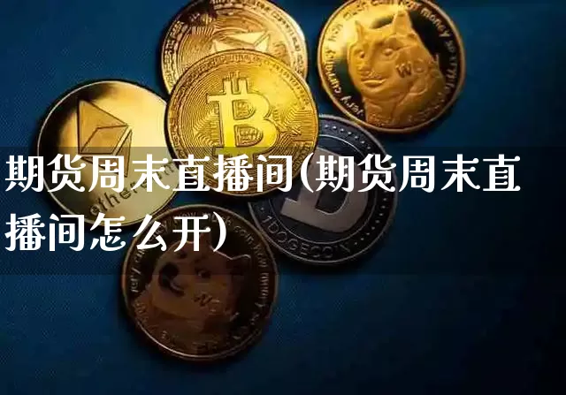 期货周末直播间(期货周末直播间怎么开)_https://www.hbxfywj.com_基金知识_第1张