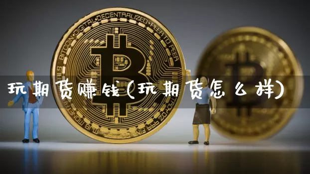 玩期货赚钱(玩期货怎么样)_https://www.hbxfywj.com_基金知识_第1张