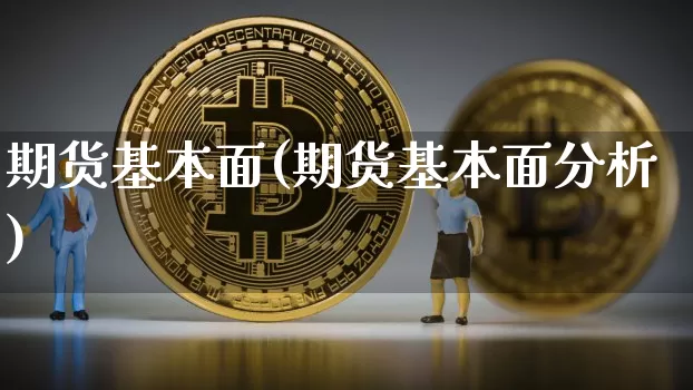 期货基本面(期货基本面分析)_https://www.hbxfywj.com_股票知识_第1张