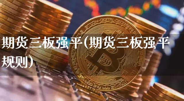 期货三板强平(期货三板强平规则)_https://www.hbxfywj.com_股票知识_第1张