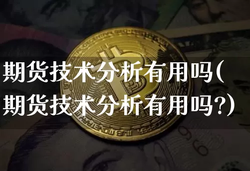 期货技术分析有用吗(期货技术分析有用吗?)_https://www.hbxfywj.com_证券知识_第1张
