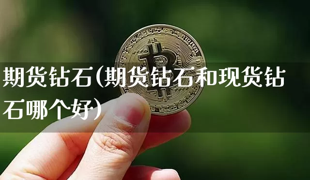 期货钻石(期货钻石和现货钻石哪个好)_https://www.hbxfywj.com_股票知识_第1张