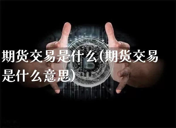 期货交易是什么(期货交易是什么意思)_https://www.hbxfywj.com_股票知识_第1张