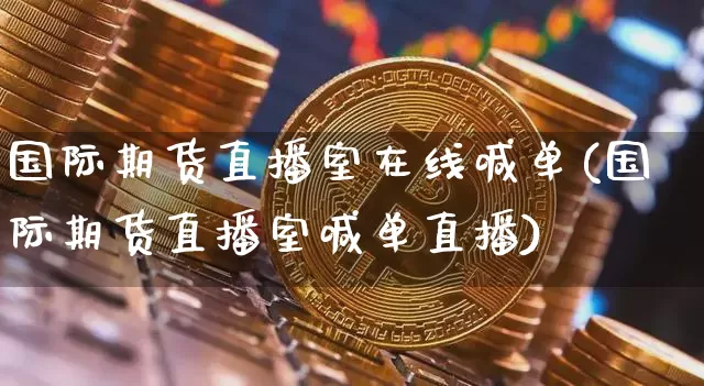 国际期货直播室在线喊单(国际期货直播室喊单直播)_https://www.hbxfywj.com_股票知识_第1张