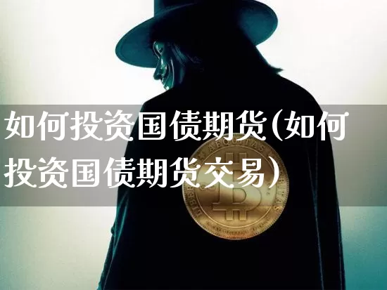 如何投资国债期货(如何投资国债期货交易)_https://www.hbxfywj.com_期货知识_第1张