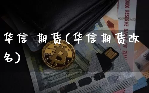华信 期货(华信期货改名)_https://www.hbxfywj.com_证券知识_第1张