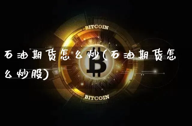 石油期货怎么炒(石油期货怎么炒股)_https://www.hbxfywj.com_基金知识_第1张