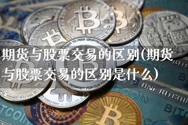 期货与股票交易的区别(期货与股票交易的区别是什么)_https://www.hbxfywj.com_基金知识_第1张