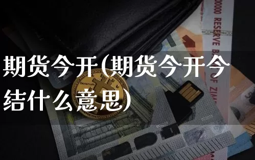 期货今开(期货今开今结什么意思)_https://www.hbxfywj.com_基金知识_第1张