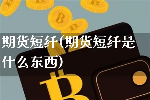期货短纤(期货短纤是什么东西)_https://www.hbxfywj.com_基金知识_第1张