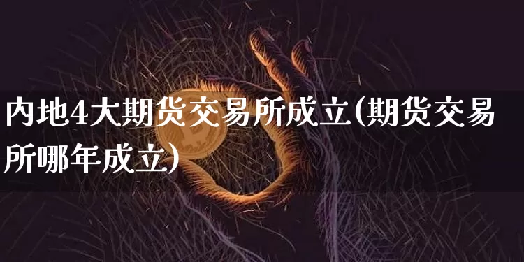 内地4大期货交易所成立(期货交易所哪年成立)_https://www.hbxfywj.com_证券知识_第1张