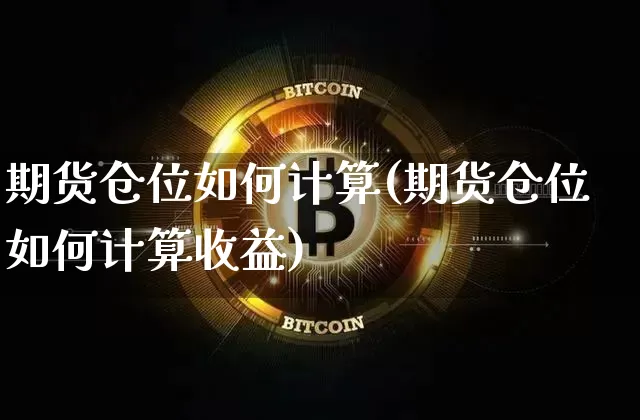 期货仓位如何计算(期货仓位如何计算收益)_https://www.hbxfywj.com_期货知识_第1张