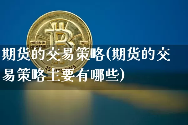 期货的交易策略(期货的交易策略主要有哪些)_https://www.hbxfywj.com_证券知识_第1张