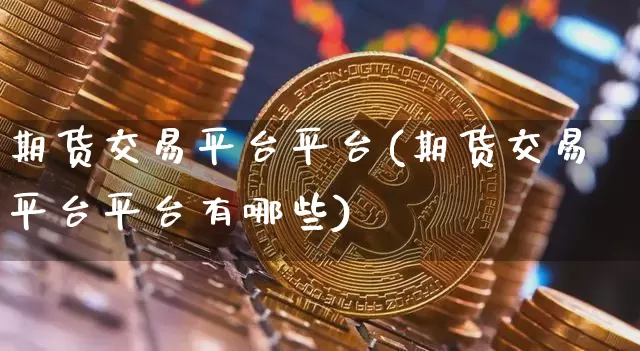 期货交易平台平台(期货交易平台平台有哪些)_https://www.hbxfywj.com_证券知识_第1张