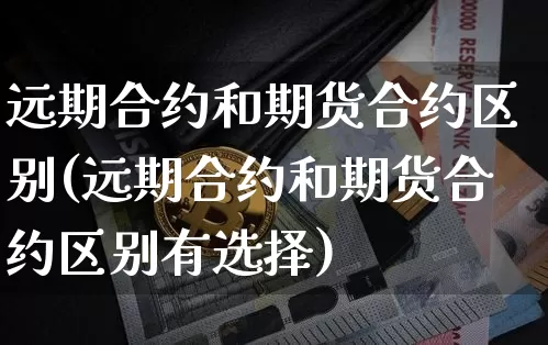 远期合约和期货合约区别(远期合约和期货合约区别有选择)_https://www.hbxfywj.com_期货知识_第1张