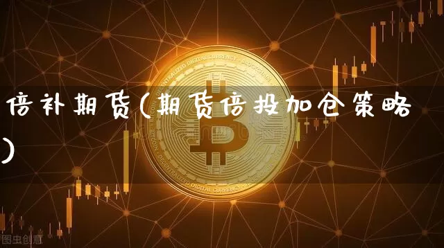 倍补期货(期货倍投加仓策略)_https://www.hbxfywj.com_基金知识_第1张
