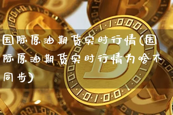 国际原油期货实时行情(国际原油期货实时行情为啥不同步)_https://www.hbxfywj.com_期货知识_第1张