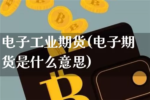 电子工业期货(电子期货是什么意思)_https://www.hbxfywj.com_期货知识_第1张