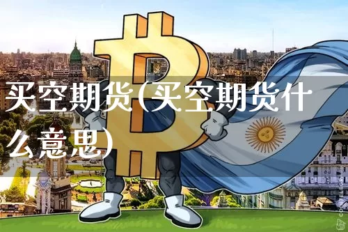 买空期货(买空期货什么意思)_https://www.hbxfywj.com_股票知识_第1张