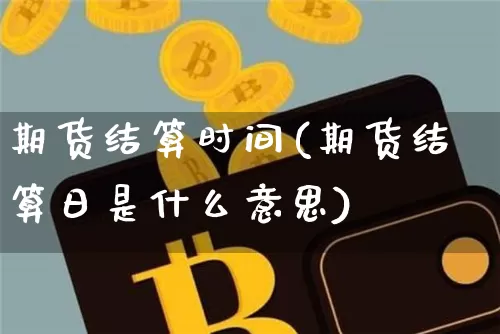 期货结算时间(期货结算日是什么意思)_https://www.hbxfywj.com_证券知识_第1张