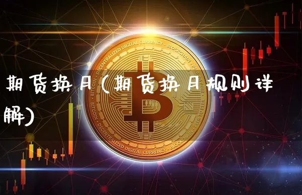 期货换月(期货换月规则详解)_https://www.hbxfywj.com_基金知识_第1张