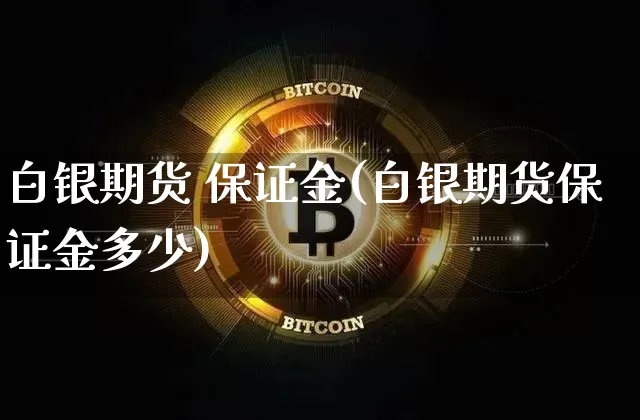 白银期货 保证金(白银期货保证金多少)_https://www.hbxfywj.com_期货知识_第1张