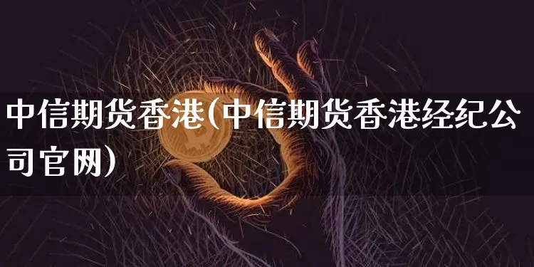 中信期货香港(中信期货香港经纪公司官网)_https://www.hbxfywj.com_基金知识_第1张