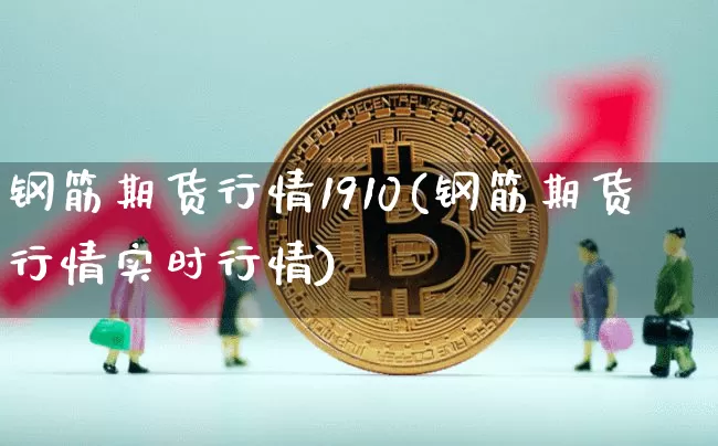 钢筋期货行情1910(钢筋期货行情实时行情)_https://www.hbxfywj.com_证券知识_第1张