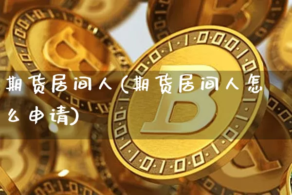期货居间人(期货居间人怎么申请)_https://www.hbxfywj.com_证券知识_第1张