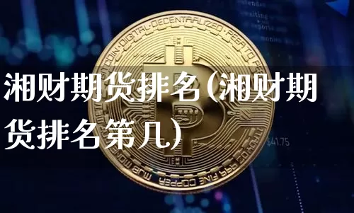 湘财期货排名(湘财期货排名第几)_https://www.hbxfywj.com_基金知识_第1张
