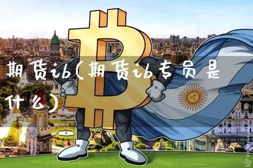 期货ib(期货ib专员是什么)_https://www.hbxfywj.com_基金知识_第1张