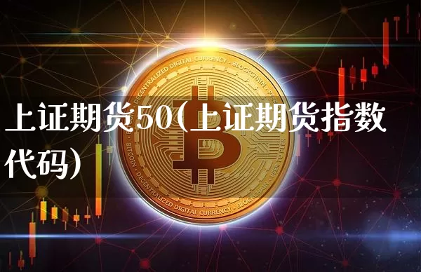上证期货50(上证期货指数代码)_https://www.hbxfywj.com_期货知识_第1张