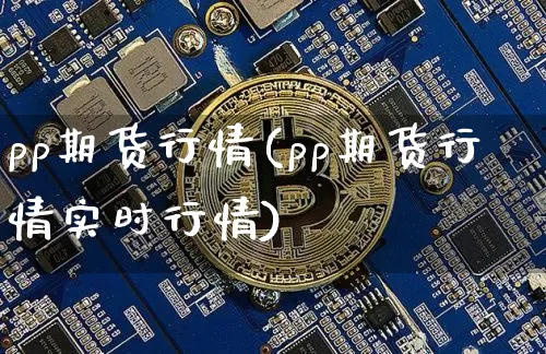 pp期货行情(pp期货行情实时行情)_https://www.hbxfywj.com_证券知识_第1张