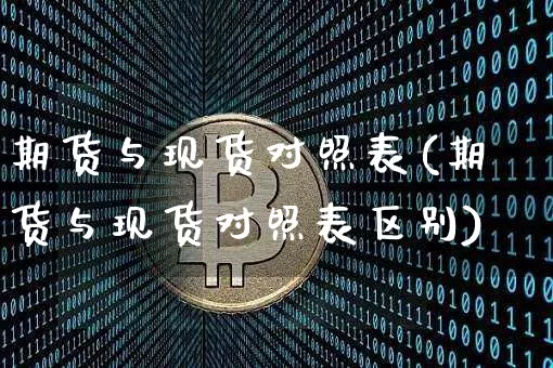 期货与现货对照表(期货与现货对照表区别)_https://www.hbxfywj.com_期货知识_第1张