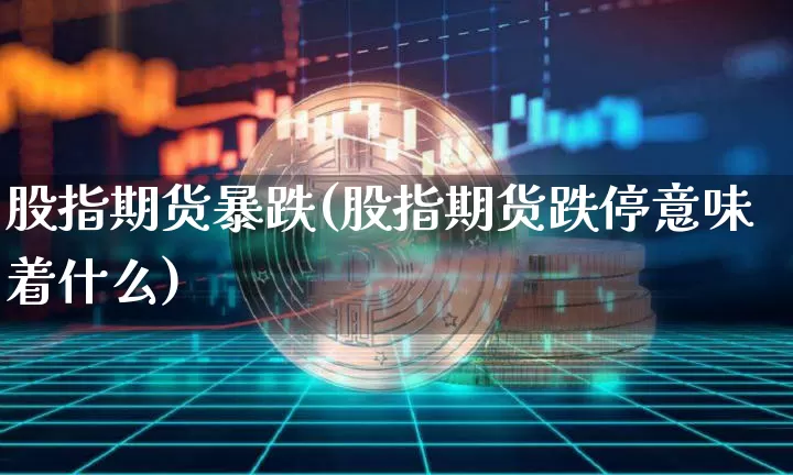 股指期货暴跌(股指期货跌停意味着什么)_https://www.hbxfywj.com_证券知识_第1张