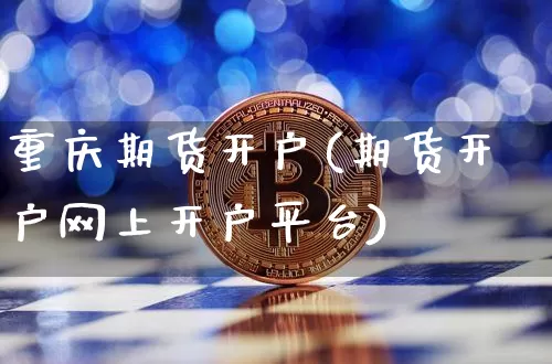 重庆期货开户(期货开户网上开户平台)_https://www.hbxfywj.com_基金知识_第1张