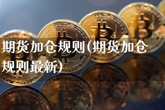 期货加仓规则(期货加仓规则最新)_https://www.hbxfywj.com_证券知识_第1张