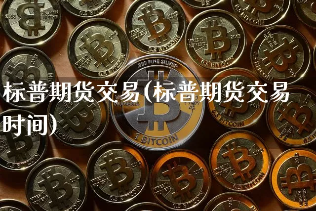 标普期货交易(标普期货交易时间)_https://www.hbxfywj.com_期货知识_第1张